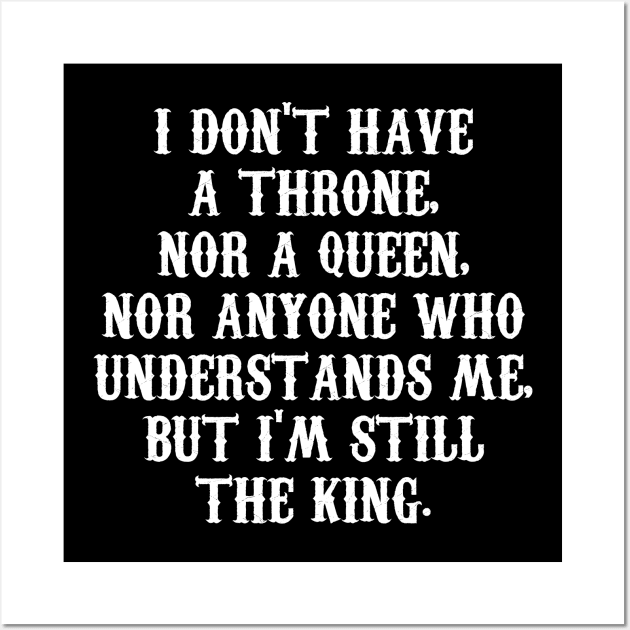 I DON'T HAVE A THRONE,  NOR A QUEEN,  NOR ANYONE WHO  UNDERSTANDS ME,  BUT I'M STILL THE KING. Wall Art by Motivation sayings 